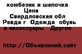  комбезик и шапочка › Цена ­ 300 - Свердловская обл., Ревда г. Одежда, обувь и аксессуары » Другое   